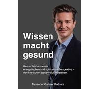 Wissen macht gesund: Gesundheit aus einer energetischen und spirituellen Perspektive - den Menschen ganzheitlich verstehen.