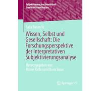 Wissen, Selbst und Gesellschaft: Die Forschungsperspektive der Interpretativen Subjektivierungsanalyse: Herausgegeben von Reiner Keller und Boris ... und Gesellschaft/Studies in Subjectivation)