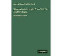 Wissenschaft der Logik; Erster Teil, Die objektive Logik.: in Großdruckschrift