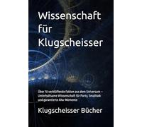 Wissenschaft für Klugscheisser: Über 70 verblüffende Fakten aus dem Universum - Unterhaltsame Wissenschaft für Party, Smalltalk und garantierte Aha-Momente