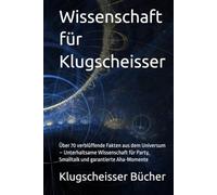 Wissenschaft für Klugscheisser: Über 70 verblüffende Fakten aus dem Universum - Unterhaltsame Wissenschaft für Party, Smalltalk und garantierte Aha-Momente