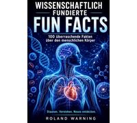 WISSENSCHAFTLICH FUNDIERTE FUN FACTS: 100 überraschende Fakten über den menschlichen Körper Verständlich erklärt mit wissenschaftlichen Quellen (100 Wissenschaftliche Fakten - Wissen, das überrascht)
