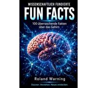 WISSENSCHAFTLICH FUNDIERTE FUN FACTS: 100 - Wissenschaftlich fundierte Fun Facts über das Gehirn Verständlich erklärt - mit wissenschaftlichen Quellen ... Fakten - Wissen, das überrascht)