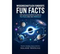 WISSENSCHAFTLICH FUNDIERTE FUN FACTS: 100 wissenschaftlich fundierte Fun Facts über den Weltraum Verständlich erklärt - mit wissenschaftlichen Quellen ... Fakten - Wissen, das überrascht)