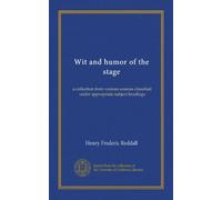 Wit and humor of the stage: a collection from various sources classified under appropriate subject headings