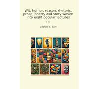 Wit, humor, reason, rhetoric, prose, poetry and story woven into eight popular lectures (Classic Books)