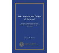 Wit, wisdom and foibles of the great: together with numerous anecdotes illustrative of the characters of people and their rulers