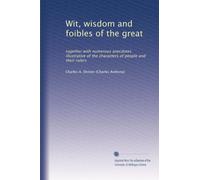 Wit, wisdom and foibles of the great: together with numerous anecdotes illustrative of the characters of people and their rulers