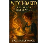 Witch-Baked-Recipe for Desperation: A Spellbinding Culinary Fantasy Where Pastry Saves the World (The Hearthflame Confection Chronicles)