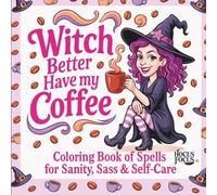 Witch Better Have My Coffee: A Sassy Coloring Book of Spells for Sanity, Relaxation & Self-Care: The Caffeinated Coven Collection - Book 1