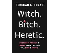Witch. Bitch. Heretic.: Prophecy, Poetry, and Prayer from the Soul of a Mom and Mystic