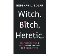 Witch. Bitch. Heretic.: Prophecy, Poetry, and Prayer from the Soul of a Mom and Mystic