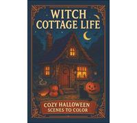Witch Cottage Life Cozy Halloween Scenes to Color: Enchanting Witches, Cozy Cottages, and Halloween Magic to Color