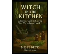 Witch in the Kitchen: A Practical Guide to Brewing Your Way to Better Health