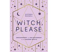 Witch, Please: Empowerment and Enlightenment for the Modern Mystic