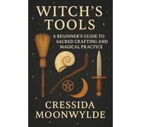 Witch’s Tools: A Beginner’s Guide to Sacred Crafting and Magical Practice: Discover the Meaning, Use, and Care of Wiccan Tools for Rituals, Spells, and Sacred Living (The Modern Witch’s Library)