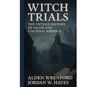 Witch Trials: The Untold History of Salem and Colonial America: 13 True Stories of Salem’s Witch Trials, Colonial Injustice, and the Women Condemned ... Witch Hunts & Hysteria Through History)