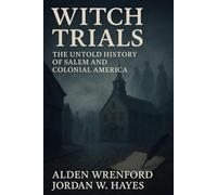 Witch Trials: The Untold History of Salem and Colonial America: 13 True Stories of Salem’s Witch Trials, Colonial Injustice, and the Women Condemned ... Witch Hunts & Hysteria Through History)