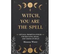 Witch, You Are the Spell: Rituals, Prompts & Power for Self-Love, Magic, and Taking Up Space (Your Magic, Your Rules)