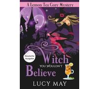Witch You Wouldn’t Believe - Deutsche Ausgabe (Lemon Tea Cozy Mysteries - Deutsche Ausgabe)