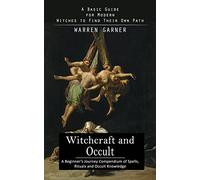 Witchcraft and Occult: A Basic Guide for Modern Witches to Find Their Own Path (A Beginner's Journey Compendium of Spells, Rituals and Occult Knowledge)