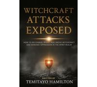 Witchcraft Attacks Exposed: How to Recognize, Resist, Rise Above Witchcraft and Demonic Oppression in the Spirit Realm
