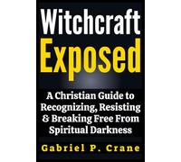 Witchcraft Exposed: A Christian Guide to Recognizing, Resisting & Breaking Free From Spiritual Darkness