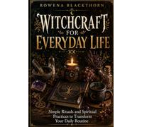 WITCHCRAFT FOR EVERYDAY LIFE: Simple Rituals and Spiritual Practices to Transform Your Daily Routine