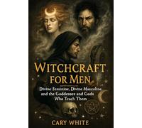Witchcraft for Men: Divine Feminine, Divine Masculine, and the Goddesses and Gods Who Teach Them