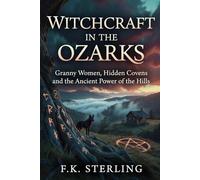 Witchcraft in the Ozarks: Granny Women, Hidden Covens, and the Ancient Power of the Hills