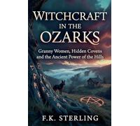 Witchcraft in the Ozarks: Granny Women, Hidden Covens and the Ancient Powers of the Hills