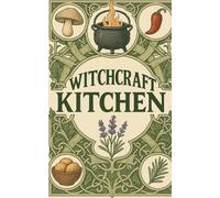 Witchcraft Kitchen: Spells for Love, Money, Health, Protection, Success, and Beauty Cooking Recipes