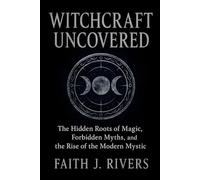Witchcraft Uncovered: The Hidden Roots of Magic, Forbidden Myths, and the Rise of the Modern Mystic (The Modern Mystic Path Series)