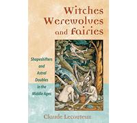 Witches, Werewolves, and Fairies: Shapeshifters and Astral Doubles in the Middle Ages