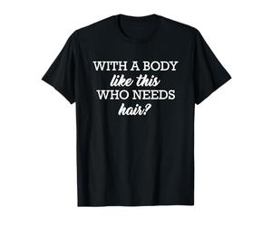 With A Body Like This Who Needs Hair Camiseta
