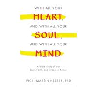 With All Your Heart, And With All Your Soul, And With All Your Mind: A Bible Study of our Love, Faith, and Grace in Action