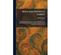 With and Without Christ: Being Incidents Taken From the Lives of Christians and of Non-Christians Which Illustrate the Difference in Lives Lived With Christ and Without Christ