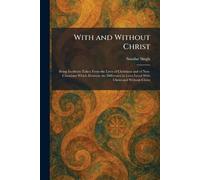With and Without Christ: Being Incidents Taken From the Lives of Christians and of Non-Christians Which Illustrate the Difference in Lives Lived With Christ and Without Christ