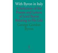 With Byron in Italy: A Selection of the Poems and Letters of Lord Byron Relating to His Life