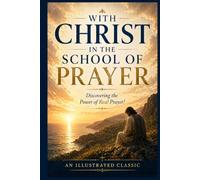 With Christ in the School of Prayer - Discovering the Power of Real Prayer! Illustrated Edition