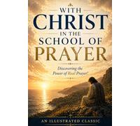 With Christ in the School of Prayer - Discovering the Power of Real Prayer! Illustrated Edition