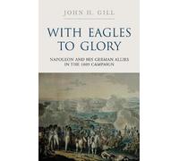 With Eagles to Glory: Napoleon and His German Allies in the 1809 Campaign