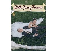 With Every Frame: Capturing Love Stories Through Thoughtful Organization, Timeline Creation, Budgeting Tools, and Creative Ideas for Your Unforgettable Celebration