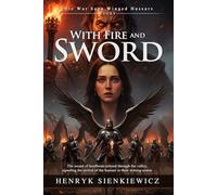 With Fire and Sword: An Epic Historical Novel of War and Chivalry: A Thrilling Saga of the Winged Hussars - Illustrated with Biography and Commentary