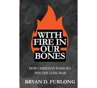 With Fire in Our Bones: How Christian Families Win the Long War