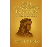 With Lawrence in Arabia: An illustrated chronicle of World War I campaigns across Arabia uncovering strategy courage and the fight for independence