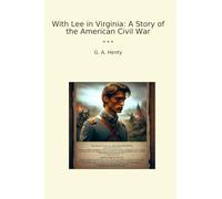 With Lee in Virginia: A Story of the American Civil War (Classic Books)