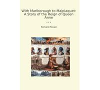 With Marlborough to Malplaquet: A Story of the Reign of Queen Anne (Classic Books)