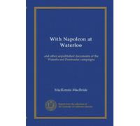 With Napoleon at Waterloo: and other unpublished documents of the Waterlo and Peninsular campaigns