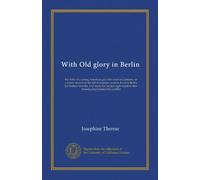 With Old glory in Berlin: the story of a young American girl who went to Germany as a music student in the fall of nineteen sixteen, lived in Berlin ... months after America had entered the conflict